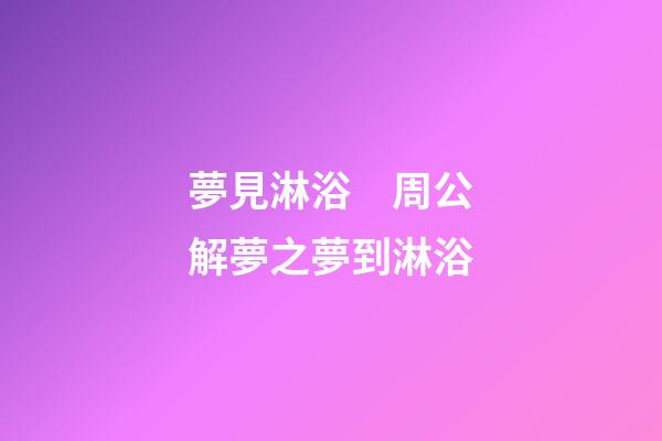 夢見淋浴　周公解夢之夢到淋浴